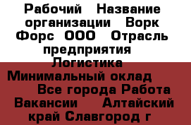 Рабочий › Название организации ­ Ворк Форс, ООО › Отрасль предприятия ­ Логистика › Минимальный оклад ­ 26 000 - Все города Работа » Вакансии   . Алтайский край,Славгород г.